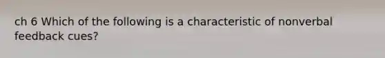 ch 6 Which of the following is a characteristic of nonverbal feedback cues?