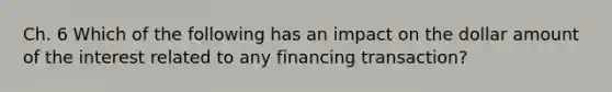 Ch. 6 Which of the following has an impact on the dollar amount of the interest related to any financing transaction?