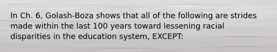 In Ch. 6, Golash-Boza shows that all of the following are strides made within the last 100 years toward lessening racial disparities in the education system, EXCEPT: