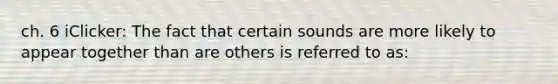 ch. 6 iClicker: The fact that certain sounds are more likely to appear together than are others is referred to as: