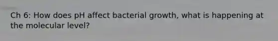 Ch 6: How does pH affect bacterial growth, what is happening at the molecular level?