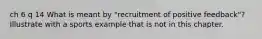 ch 6 q 14 What is meant by "recruitment of positive feedback"? Illustrate with a sports example that is not in this chapter.