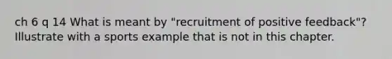 ch 6 q 14 What is meant by "recruitment of positive feedback"? Illustrate with a sports example that is not in this chapter.