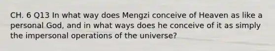 CH. 6 Q13 In what way does Mengzi conceive of Heaven as like a <a href='https://www.questionai.com/knowledge/kOVdBETOll-personal-god' class='anchor-knowledge'>personal god</a>, and in what ways does he conceive of it as simply the impersonal operations of the universe?