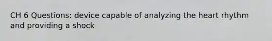 CH 6 Questions: device capable of analyzing the heart rhythm and providing a shock