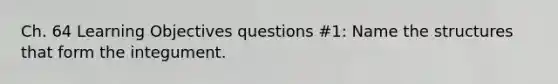 Ch. 64 Learning Objectives questions #1: Name the structures that form the integument.