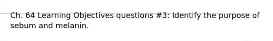 Ch. 64 Learning Objectives questions #3: Identify the purpose of sebum and melanin.