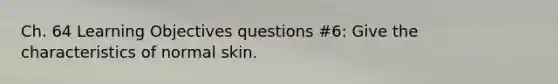 Ch. 64 Learning Objectives questions #6: Give the characteristics of normal skin.