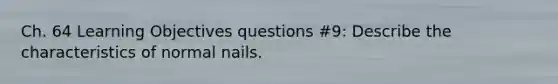 Ch. 64 Learning Objectives questions #9: Describe the characteristics of normal nails.