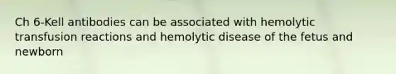 Ch 6-Kell antibodies can be associated with hemolytic transfusion reactions and hemolytic disease of the fetus and newborn