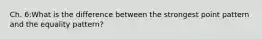 Ch. 6:What is the difference between the strongest point pattern and the equality pattern?