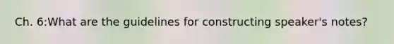 Ch. 6:What are the guidelines for constructing speaker's notes?