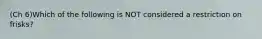 (Ch 6)Which of the following is NOT considered a restriction on frisks?