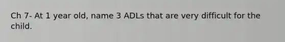 Ch 7- At 1 year old, name 3 ADLs that are very difficult for the child.