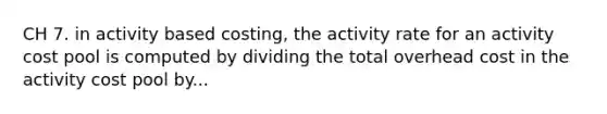 CH 7. in activity based costing, the activity rate for an activity cost pool is computed by dividing the total overhead cost in the activity cost pool by...