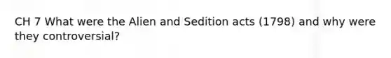 CH 7 What were the Alien and Sedition acts (1798) and why were they controversial?