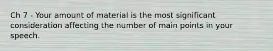 Ch 7 - Your amount of material is the most significant consideration affecting the number of main points in your speech.