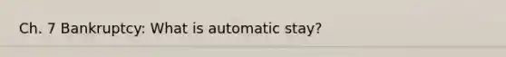 Ch. 7 Bankruptcy: What is automatic stay?