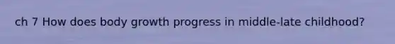 ch 7 How does body growth progress in middle-late childhood?