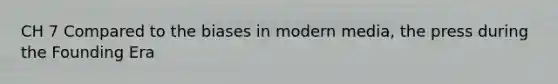 CH 7 Compared to the biases in modern media, the press during the Founding Era