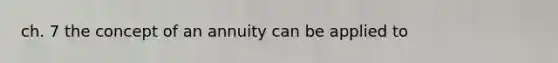 ch. 7 the concept of an annuity can be applied to