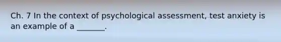 Ch. 7 In the context of psychological assessment, test anxiety is an example of a _______.