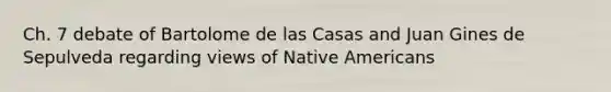 Ch. 7 debate of Bartolome de las Casas and Juan Gines de Sepulveda regarding views of <a href='https://www.questionai.com/knowledge/k3QII3MXja-native-americans' class='anchor-knowledge'>native americans</a>