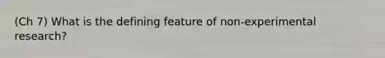 (Ch 7) What is the defining feature of non-experimental research?