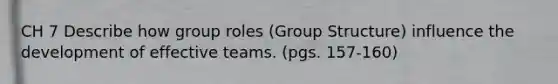 CH 7 Describe how group roles (Group Structure) influence the development of effective teams. (pgs. 157-160)