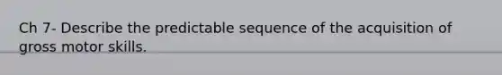 Ch 7- Describe the predictable sequence of the acquisition of gross motor skills.