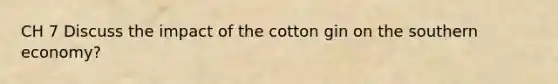 CH 7 Discuss the impact of the cotton gin on the southern economy?