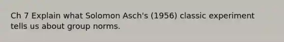 Ch 7 Explain what Solomon Asch's (1956) classic experiment tells us about group norms.