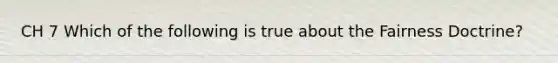 CH 7 Which of the following is true about the Fairness Doctrine?