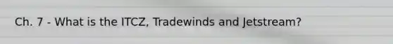 Ch. 7 - What is the ITCZ, Tradewinds and Jetstream?