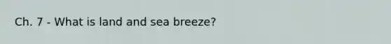 Ch. 7 - What is land and sea breeze?