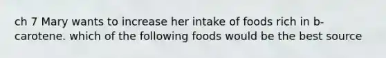 ch 7 Mary wants to increase her intake of foods rich in b-carotene. which of the following foods would be the best source