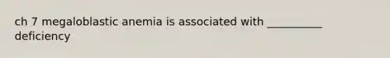 ch 7 megaloblastic anemia is associated with __________ deficiency