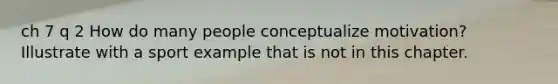 ch 7 q 2 How do many people conceptualize motivation? Illustrate with a sport example that is not in this chapter.