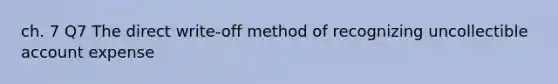 ch. 7 Q7 The direct write-off method of recognizing uncollectible account expense