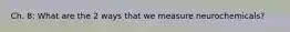 Ch. 8: What are the 2 ways that we measure neurochemicals?
