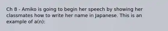 Ch 8 - Amiko is going to begin her speech by showing her classmates how to write her name in Japanese. This is an example of a(n):