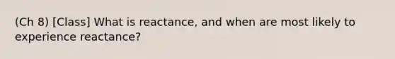 (Ch 8) [Class] What is reactance, and when are most likely to experience reactance?