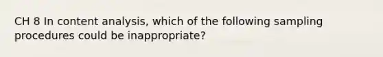 CH 8 In content analysis, which of the following sampling procedures could be inappropriate?