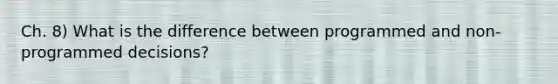 Ch. 8) What is the difference between programmed and non-programmed decisions?