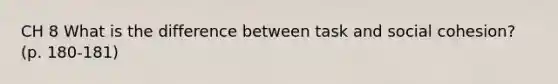 CH 8 What is the difference between task and social cohesion? (p. 180-181)