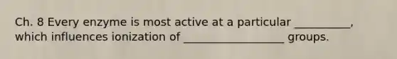 Ch. 8 Every enzyme is most active at a particular __________, which influences ionization of __________________ groups.
