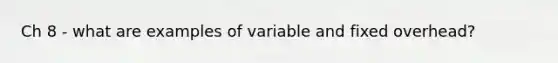 Ch 8 - what are examples of variable and fixed overhead?