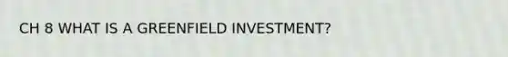 CH 8 WHAT IS A GREENFIELD INVESTMENT?