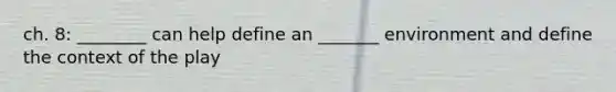 ch. 8: ________ can help define an _______ environment and define the context of the play