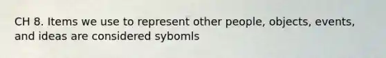 CH 8. Items we use to represent other people, objects, events, and ideas are considered sybomls